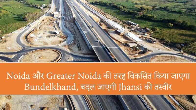 Bundelkhand News : Noida और Greater Noida की तरह विकसित किया जाएगा Bundelkhand, बदल जाएगी Jhansi की तस्वीर