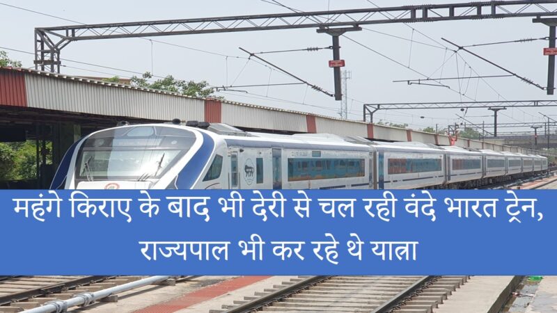 Vande Bharat : महंगे किराए के बाद भी देरी से चल रही वंदे भारत ट्रेन, राज्यपाल भी कर रहे थे यात्रा