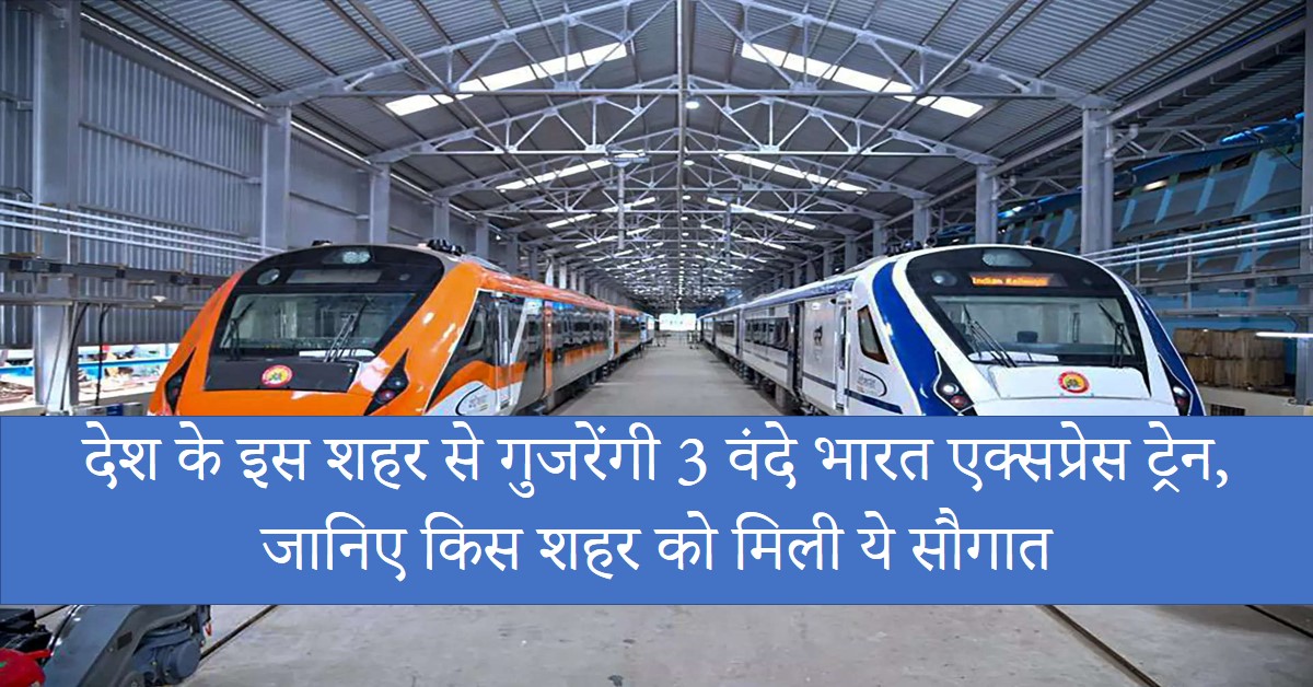 Vande Bharat : देश के इस शहर से गुजरेंगी 3 वंदे भारत एक्सप्रेस ट्रेन, जानिए किस शहर को मिली ये सौगात