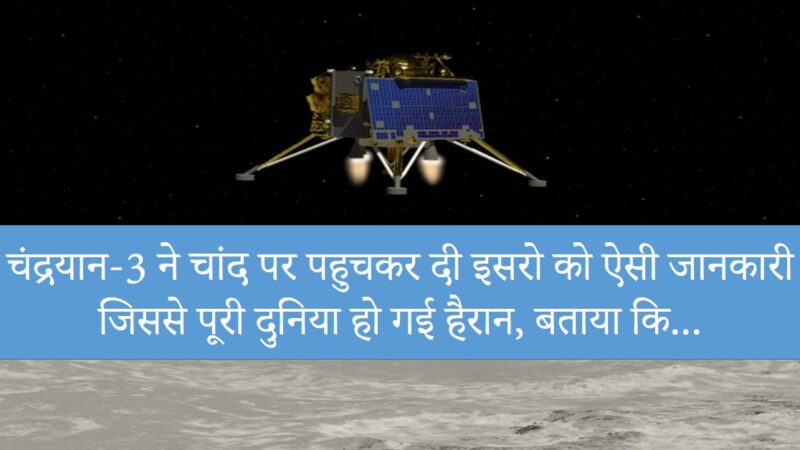 Chandrayaan-3 : चंद्रयान-3 ने चांद पर पहुचकर दी इसरो को ऐसी जानकारी जिससे पूरी दुनिया हो गई हैरान, बताया कि…