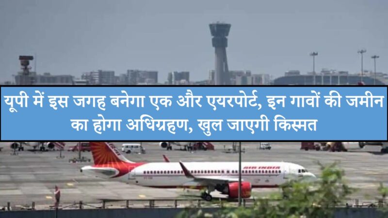 Uttar Pradesh : यूपी में इस जगह बनेगा एक और एयरपोर्ट, इन गावों की जमीन का होगा अधिग्रहण